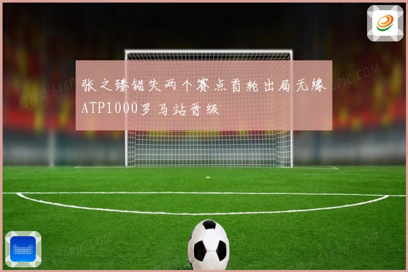 张之臻错失两个赛点首轮出局无缘ATP1000罗马站晋级