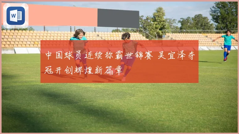 中国球员连续称霸世锦赛 吴宜泽夺冠开创辉煌新篇章