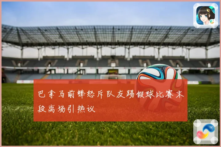 巴拿马前锋怒斥队友踢假球比赛末段离场引热议