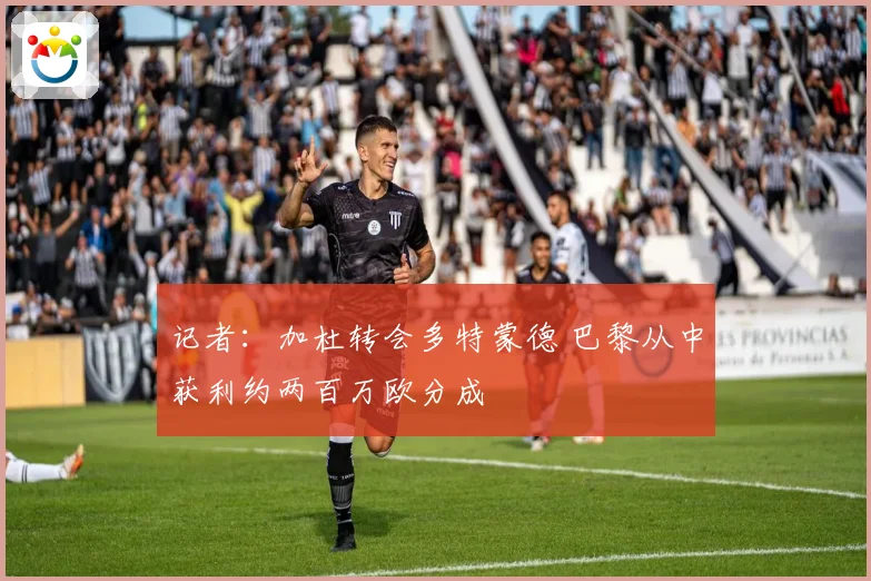 记者：加杜转会多特蒙德 巴黎从中获利约两百万欧分成