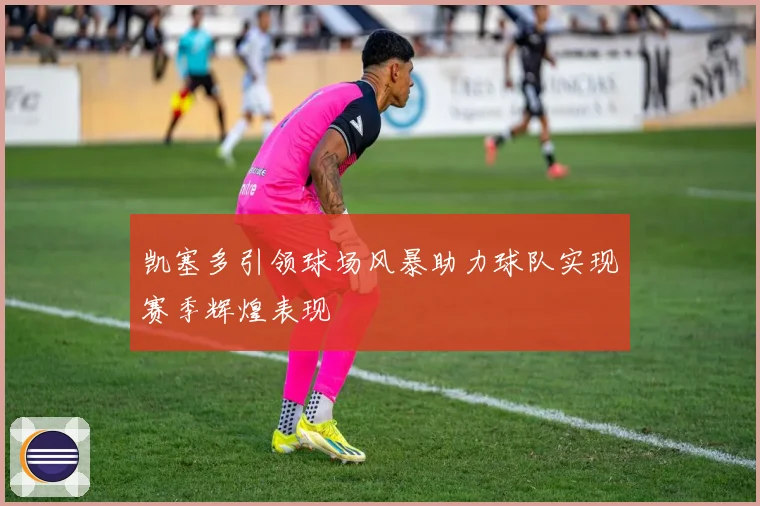 凯塞多引领球场风暴助力球队实现赛季辉煌表现