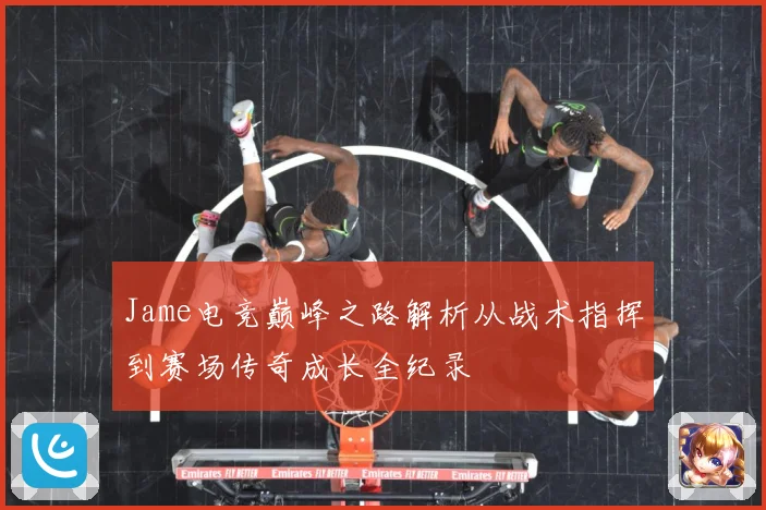 Jame电竞巅峰之路解析从战术指挥到赛场传奇成长全纪录