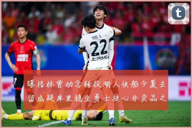 曝格林曾动念转投湖人快船今夏去留成疑库里稳坐勇士核心非卖品之战术观察
