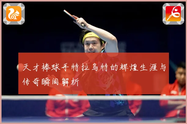 天才棒球手特拉乌特的辉煌生涯与传奇瞬间解析