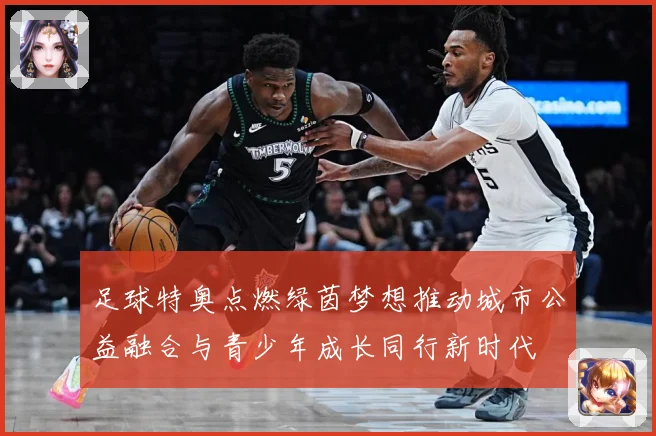 足球特奥点燃绿茵梦想推动城市公益融合与青少年成长同行新时代