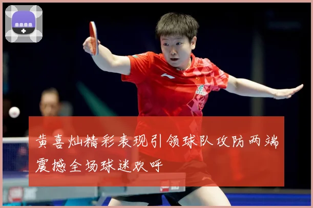 黄喜灿精彩表现引领球队攻防两端震撼全场球迷欢呼