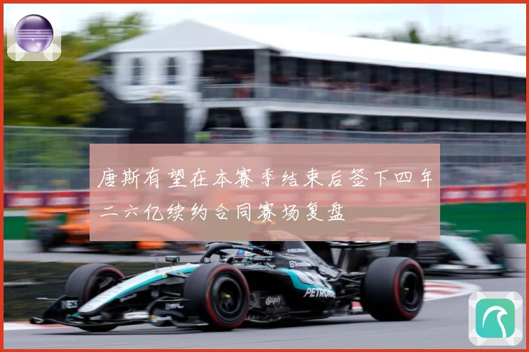 唐斯有望在本赛季结束后签下四年二六亿续约合同赛场复盘