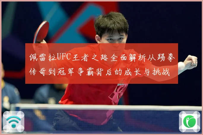 佩雷拉UFC王者之路全面解析从踢拳传奇到冠军争霸背后的成长与挑战