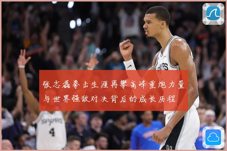 张志磊拳击生涯再攀高峰重炮力量与世界强敌对决背后的成长历程
