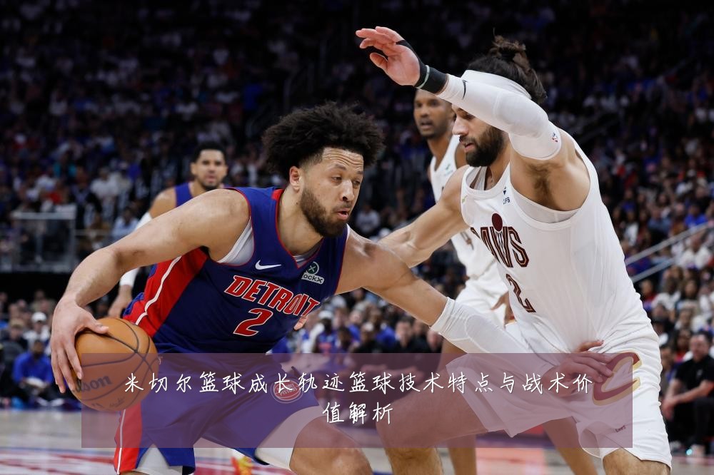 米切尔篮球成长轨迹篮球技术特点与战术价值解析