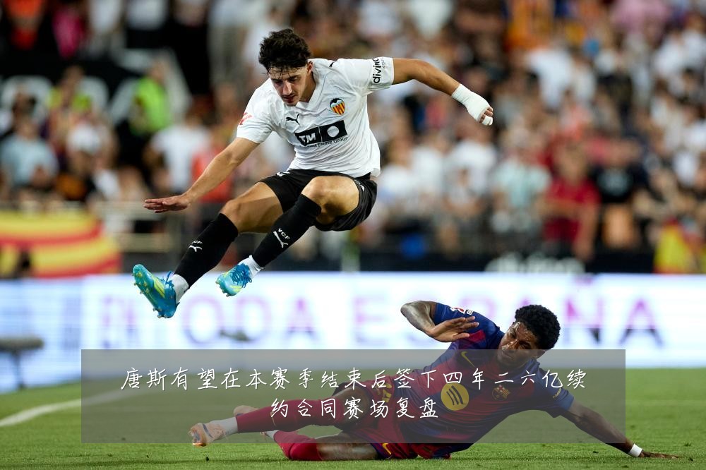 唐斯有望在本赛季结束后签下四年二六亿续约合同赛场复盘