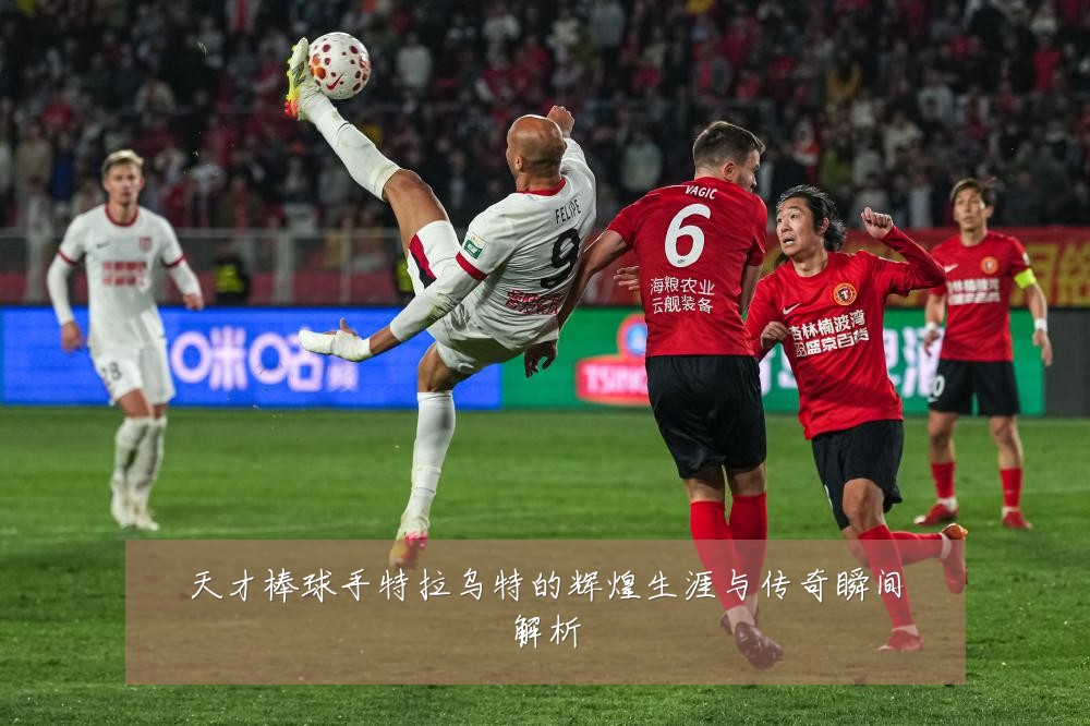 天才棒球手特拉乌特的辉煌生涯与传奇瞬间解析