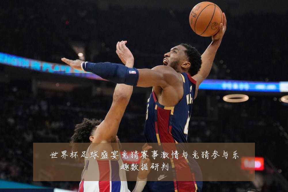 世界杯足球盛宴竞猜赛事激情与竞猜参与乐趣数据研判