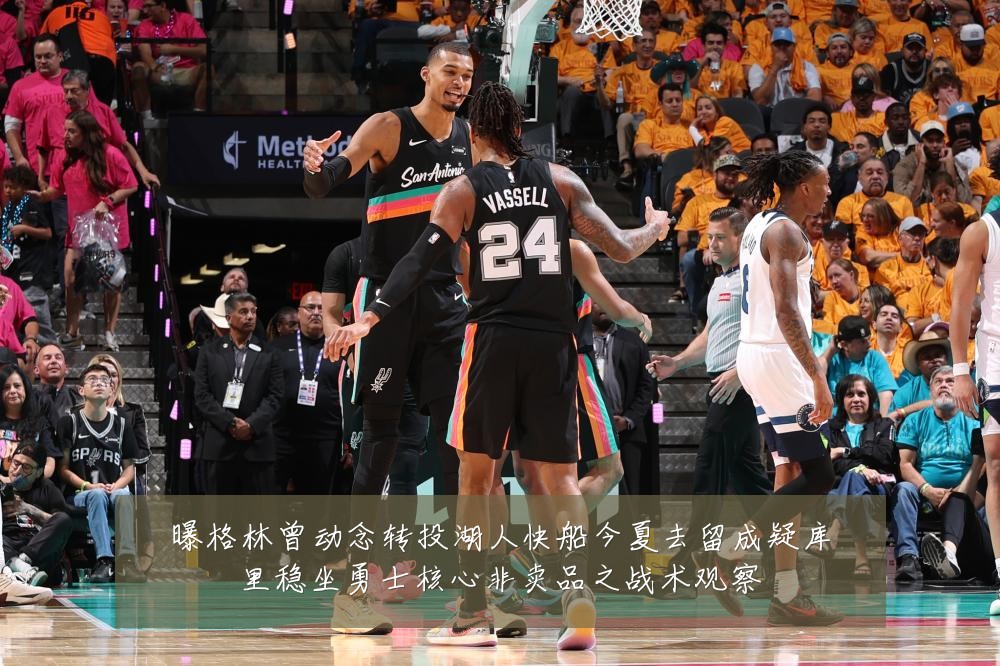 曝格林曾动念转投湖人快船今夏去留成疑库里稳坐勇士核心非卖品之战术观察