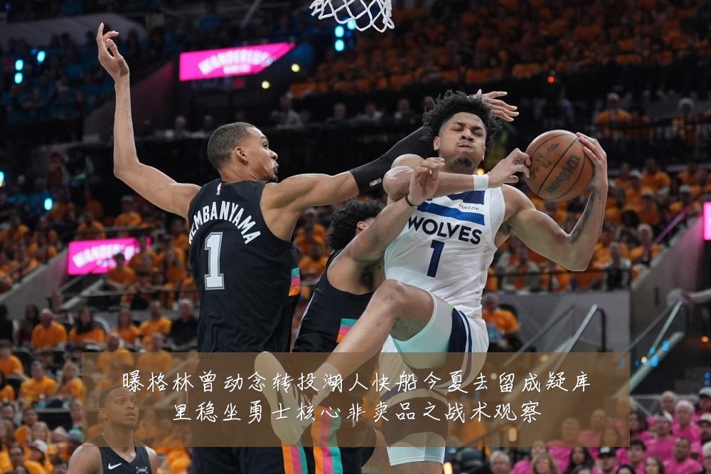 曝格林曾动念转投湖人快船今夏去留成疑库里稳坐勇士核心非卖品之战术观察