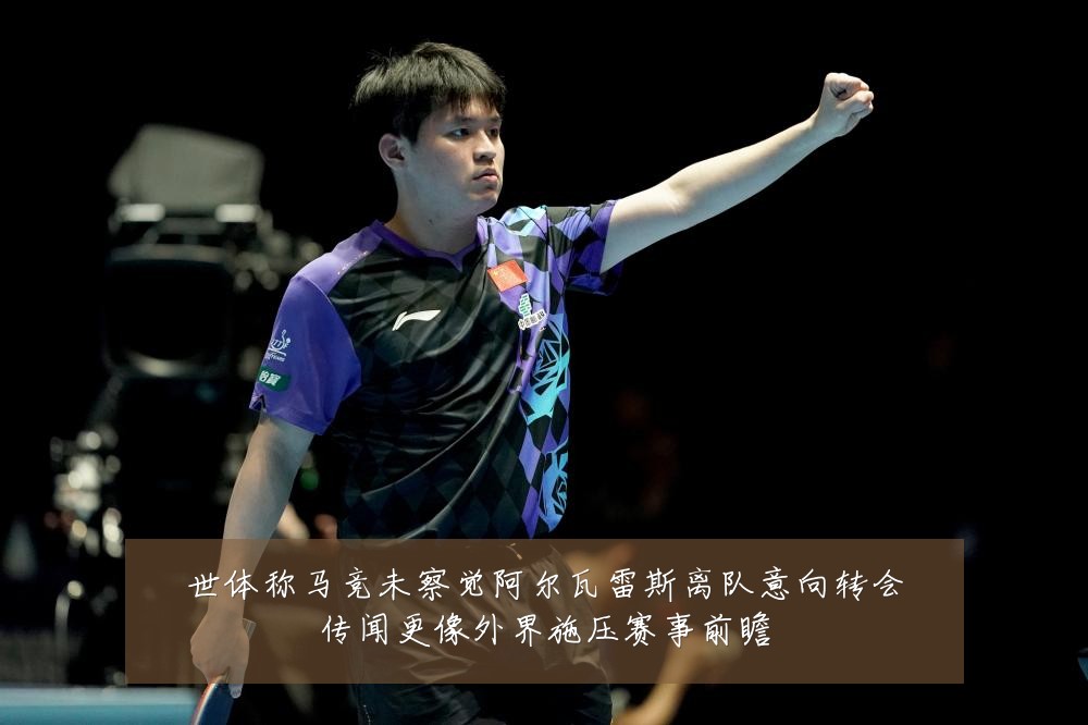 世体称马竞未察觉阿尔瓦雷斯离队意向转会传闻更像外界施压赛事前瞻