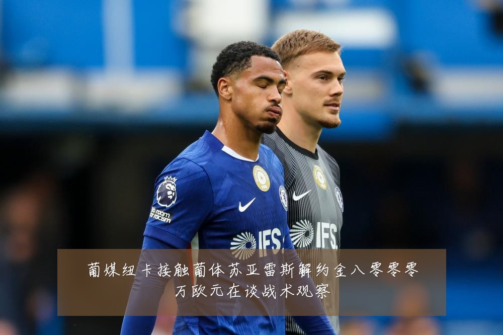 葡媒纽卡接触葡体苏亚雷斯解约金八零零零万欧元在谈战术观察