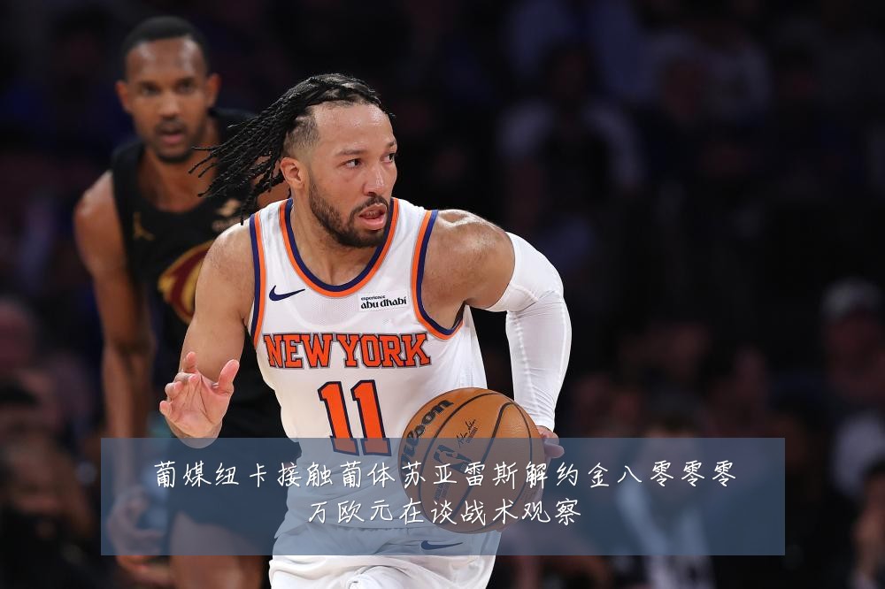 葡媒纽卡接触葡体苏亚雷斯解约金八零零零万欧元在谈战术观察
