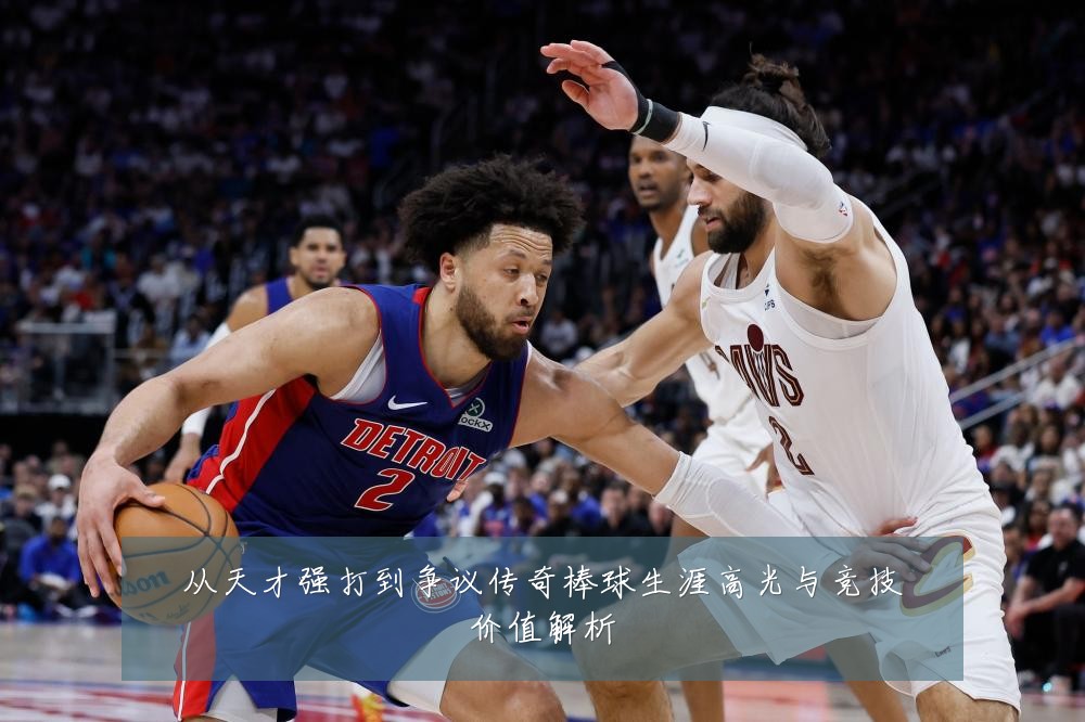 从天才强打到争议传奇棒球生涯高光与竞技价值解析