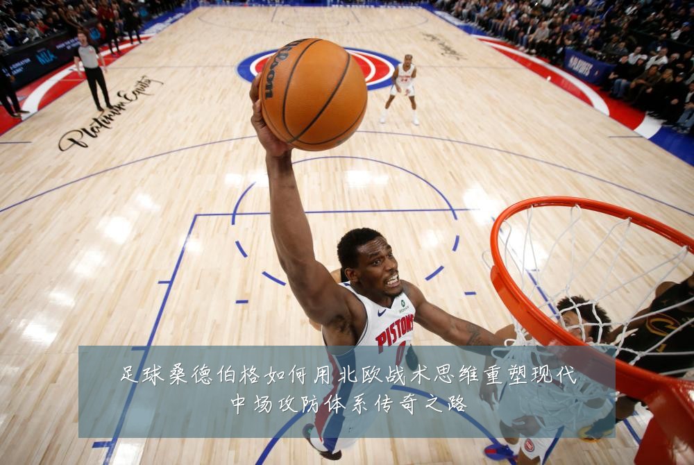 足球桑德伯格如何用北欧战术思维重塑现代中场攻防体系传奇之路