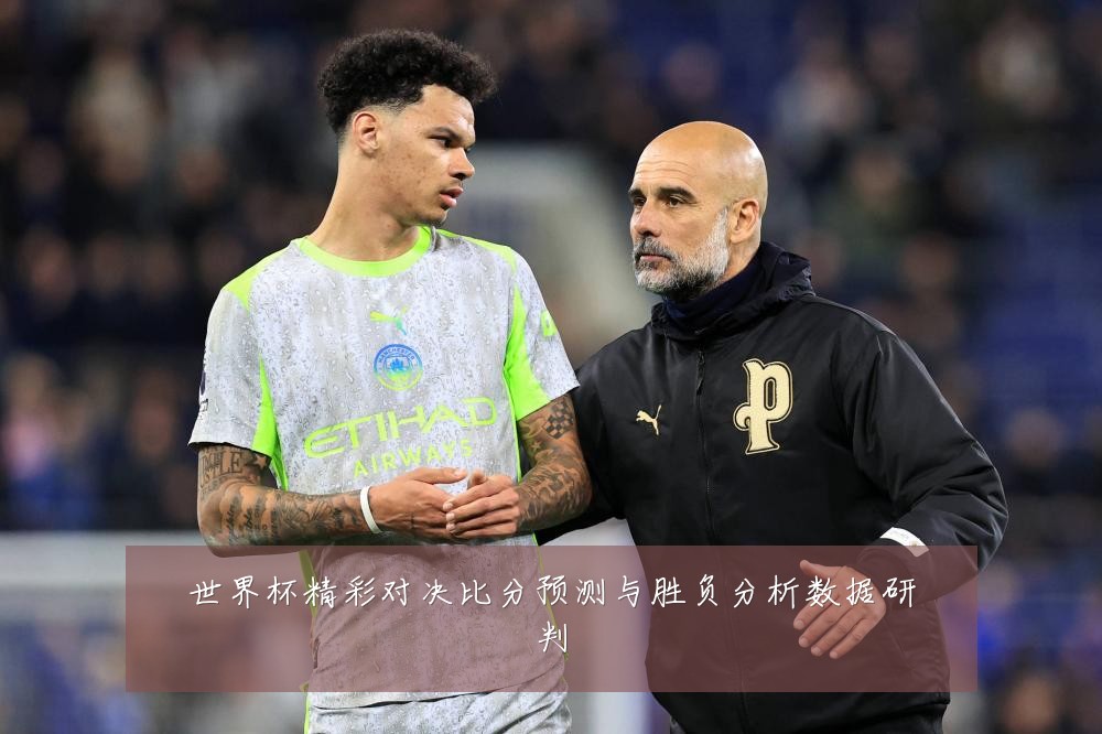 世界杯精彩对决比分预测与胜负分析数据研判